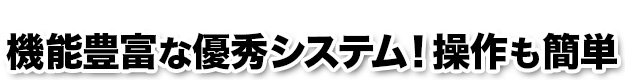 機能豊富な優秀システム！操作も簡単